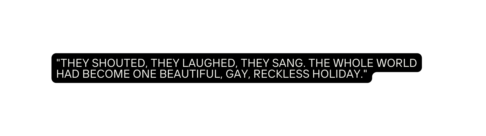 They shouted they laughed they sang The whole world had become one beautiful gay reckless holiday